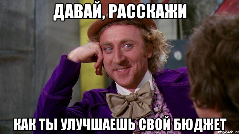 Давай, расскажи как ты улучшаешь свой бюджет, Мем Ну давай расскажи (Вилли Вонка)