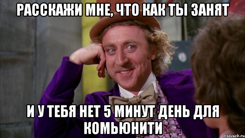 Расскажи мне, что как ты занят и у тебя нет 5 минут день для комьюнити, Мем Ну давай расскажи (Вилли Вонка)