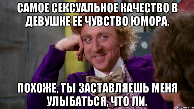 Самое сексуальное качество в девушке ее чувство юмора. Похоже, ты заставляешь меня улыбаться, что ли., Мем Ну давай расскажи (Вилли Вонка)
