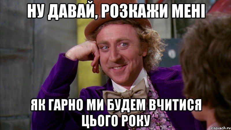 Ну давай, розкажи мені Як гарно ми будем вчитися цього року, Мем Ну давай расскажи (Вилли Вонка)