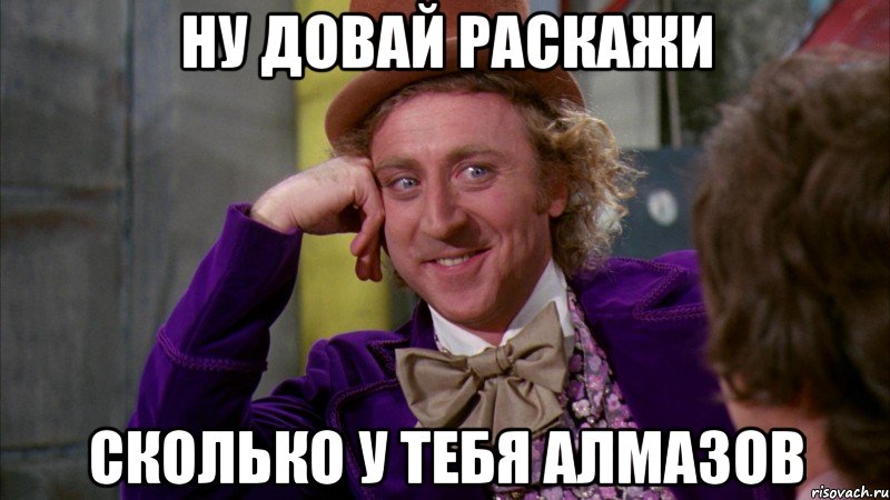 Ну довай раскажи Сколько у тебя алмазов, Мем Ну давай расскажи (Вилли Вонка)