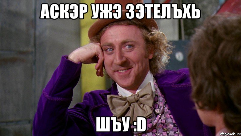 аскэр ужэ зэтелъхь шъу :D, Мем Ну давай расскажи (Вилли Вонка)