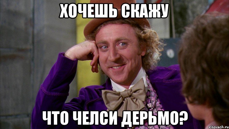 Хочешь скажу Что челси дерьмо?, Мем Ну давай расскажи (Вилли Вонка)