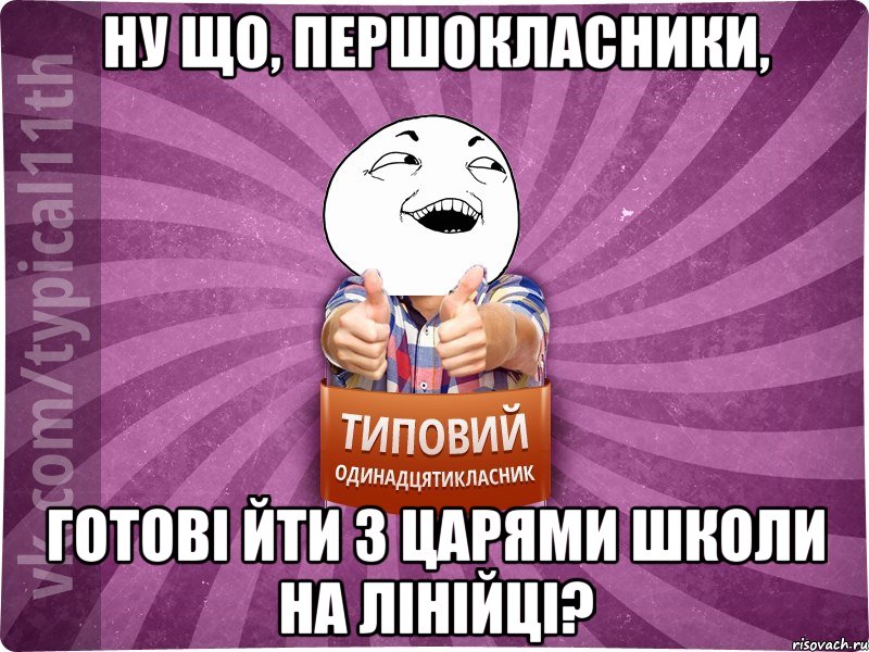 Ну що, першокласники, готові йти з царями школи на лінійці?