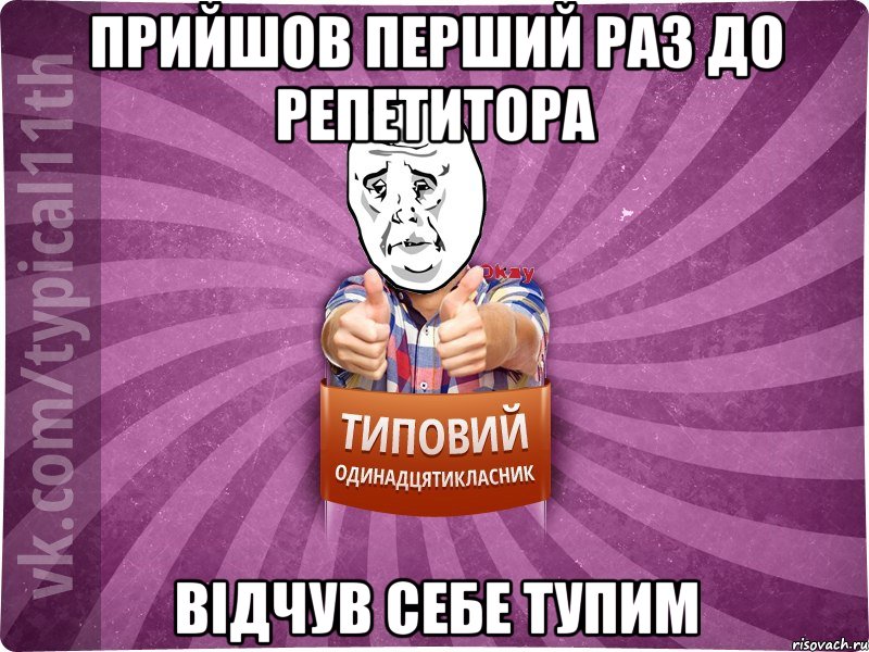 прийшов перший раз до репетитора відчув себе тупим