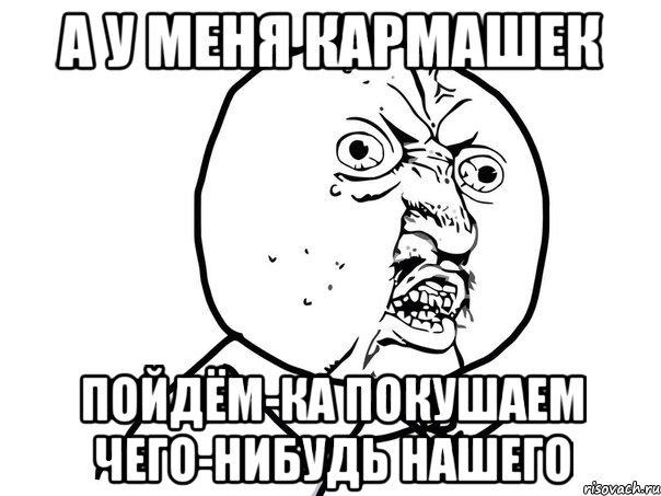 а у меня кармашек пойдём-ка покушаем чего-нибудь нашего, Мем Ну почему (белый фон)