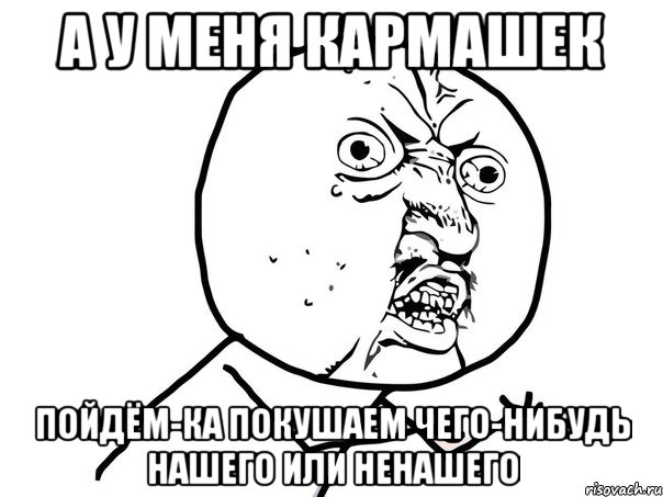 а у меня кармашек пойдём-ка покушаем чего-нибудь нашего или ненашего, Мем Ну почему (белый фон)