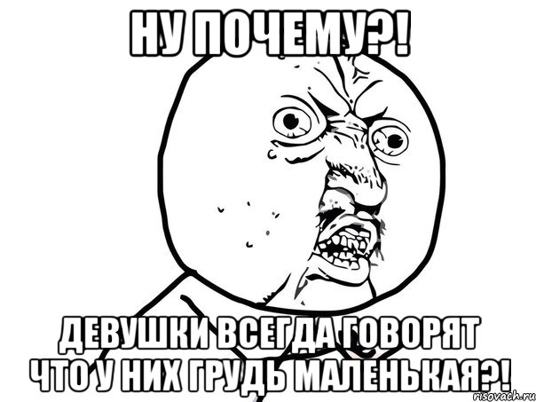 Ну почему?! Девушки всегда говорят что у них грудь маленькая?!, Мем Ну почему (белый фон)