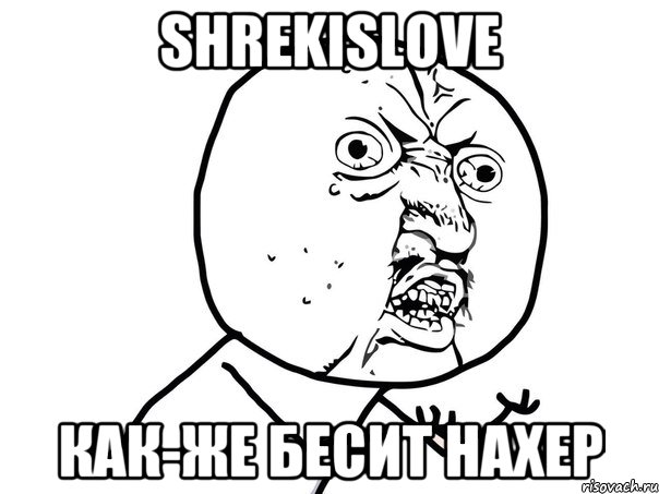 ShrekIsLove Как-же бесит нахер, Мем Ну почему (белый фон)