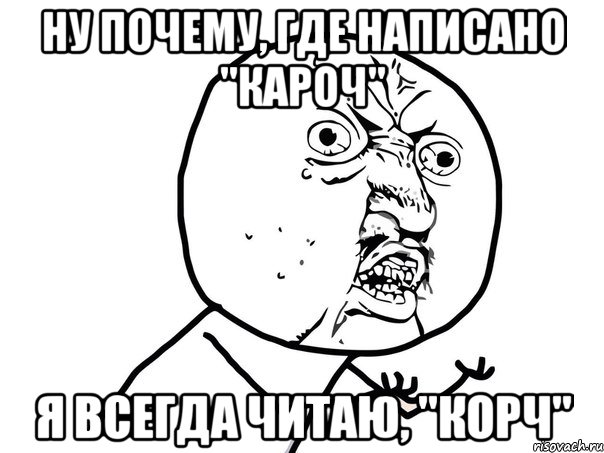 Ну почему, где написано "КАРОЧ" я всегда читаю, "КОРЧ", Мем Ну почему (белый фон)