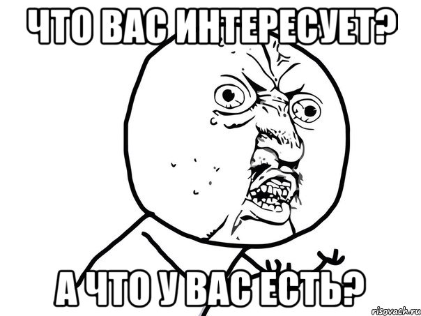 что вас интересует? а что у вас есть?, Мем Ну почему (белый фон)