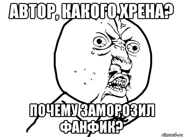 АВТОР, КАКОГО ХРЕНА? ПОЧЕМУ ЗАМОРОЗИЛ ФАНФИК?, Мем Ну почему (белый фон)