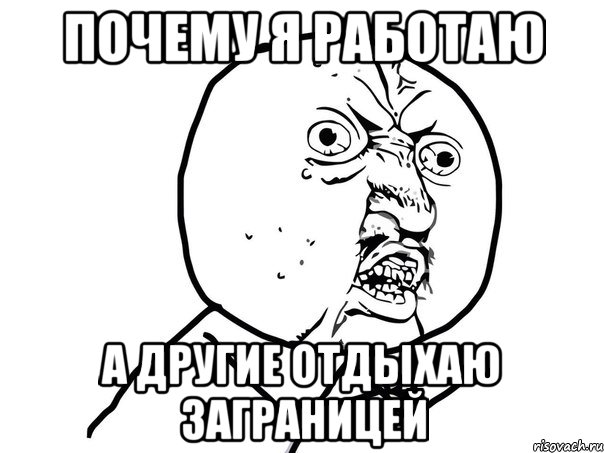 ПОЧЕМУ Я РАБОТАЮ А ДРУГИЕ ОТДЫХАЮ ЗАГРАНИЦЕЙ, Мем Ну почему (белый фон)