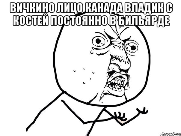 Вичкино лицо Канада Владик с Костей постоянно в бильярде , Мем Ну почему (белый фон)