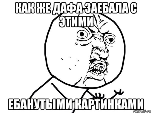 Как же дафа заебала с этими Ебанутыми картинками, Мем Ну почему (белый фон)