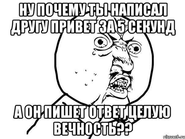 ну почему ты написал другу привет за 5 секунд а он пишет ответ целую вечность??, Мем Ну почему (белый фон)