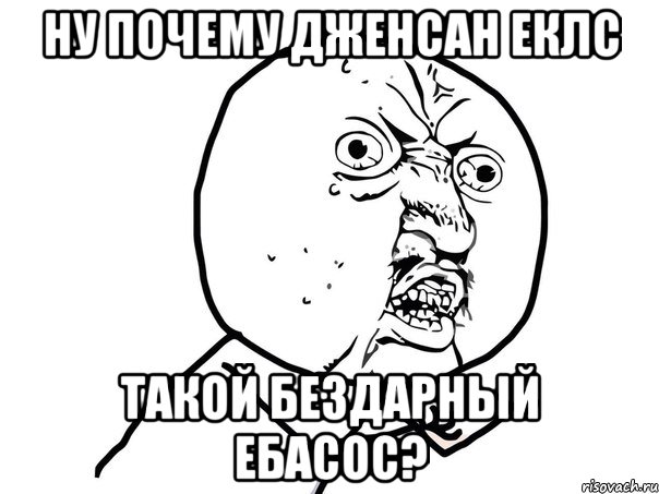 Ну почему дженсан еклс Такой бездарный ебасос?, Мем Ну почему (белый фон)