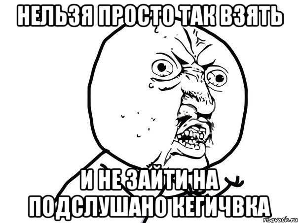 нельзя просто так взять и не зайти на подслушано Кегичвка, Мем Ну почему (белый фон)