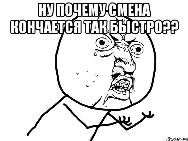 НУ ПОЧЕМУ СМЕНА КОНЧАЕТСЯ ТАК БЫСТРО?? , Мем Ну почему (белый фон)