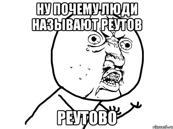 Ну почему люди называют Реутов реутово, Мем Ну почему (белый фон)