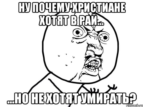 Ну почему христиане хотят в рай... ...но не хотят умирать?, Мем Ну почему (белый фон)