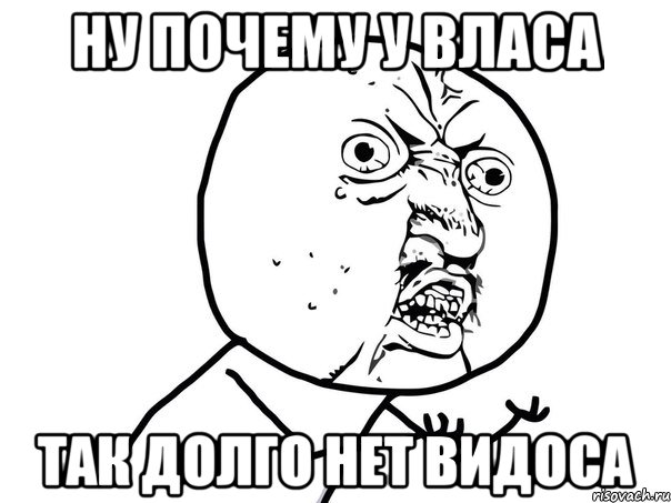 Ну почему у Власа так долго нет видоса, Мем Ну почему (белый фон)