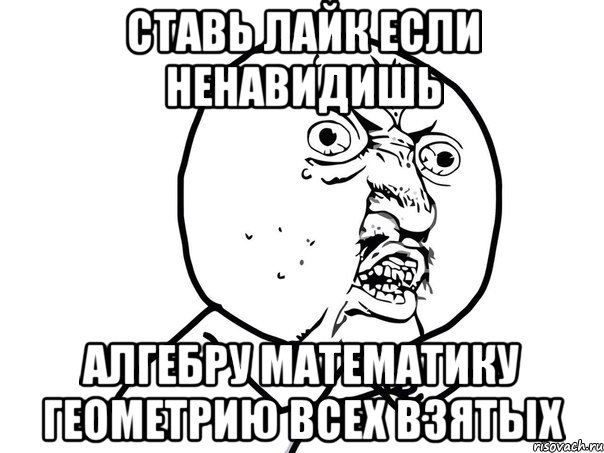 ставь лайк если ненавидишь алгебру математику геометрию всех взятых, Мем Ну почему (белый фон)