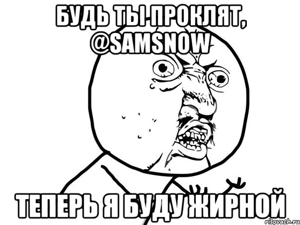 Будь ты проклят, @SamSnow Теперь я буду жирной, Мем Ну почему (белый фон)