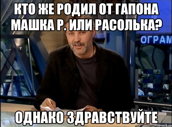 Кто же родил от Гапона Машка Р. или Расолька? ОДНАКО ЗДРАВСТВУЙТЕ, Мем Однако Здравствуйте