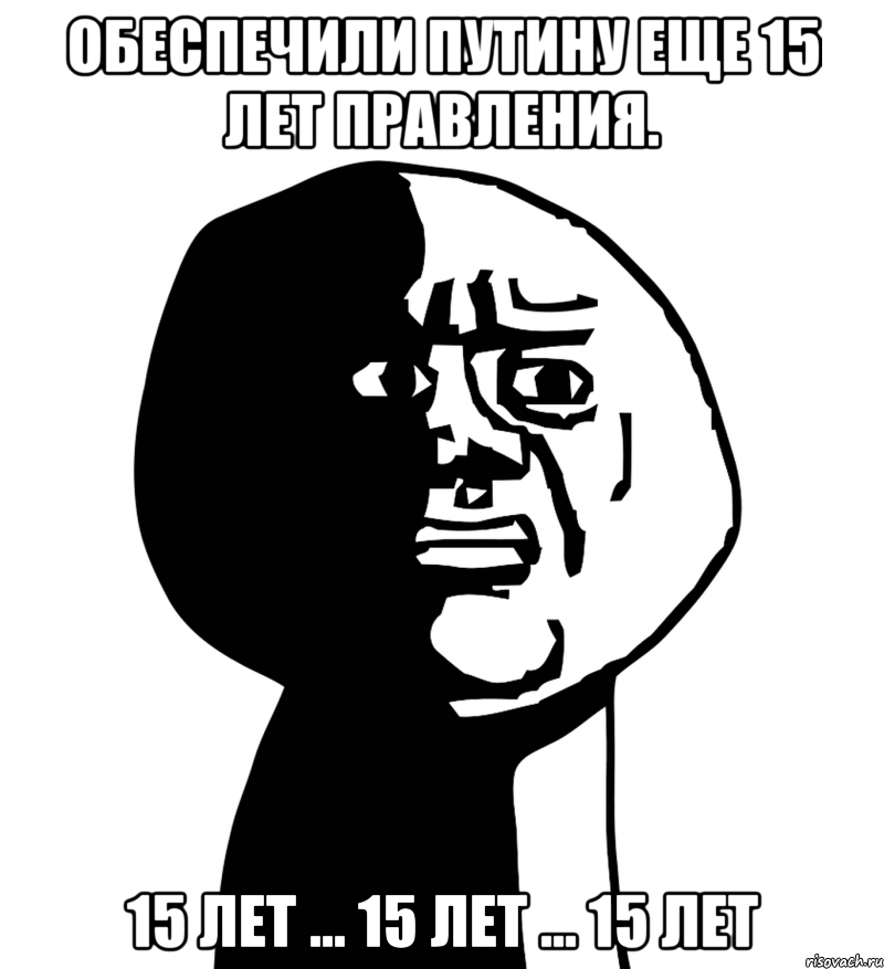 обеспечили Путину еще 15 лет правления. 15 лет ... 15 лет ... 15 лет, Мем oh god why