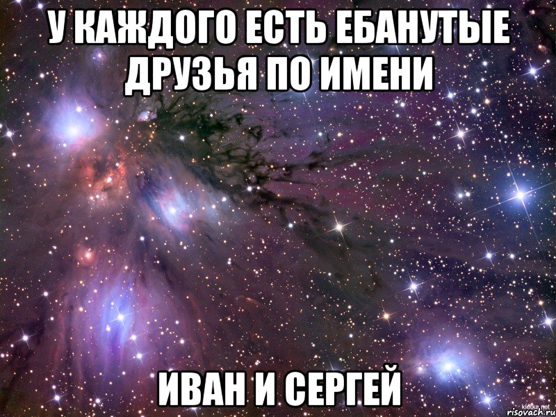 У КАЖДОГО ЕСТЬ ЕБАНУТЫЕ ДРУЗЬЯ ПО ИМЕНИ ИВАН И СЕРГЕЙ, Мем Космос