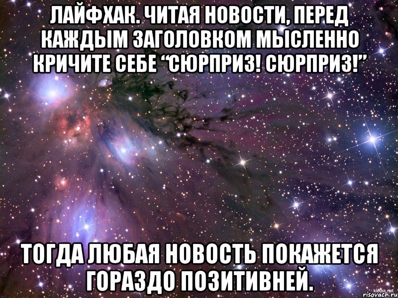 Лайфхак. Читая новости, перед каждым заголовком мысленно кричите себе “Сюрприз! Сюрприз!” Тогда любая новость покажется гораздо позитивней., Мем Космос