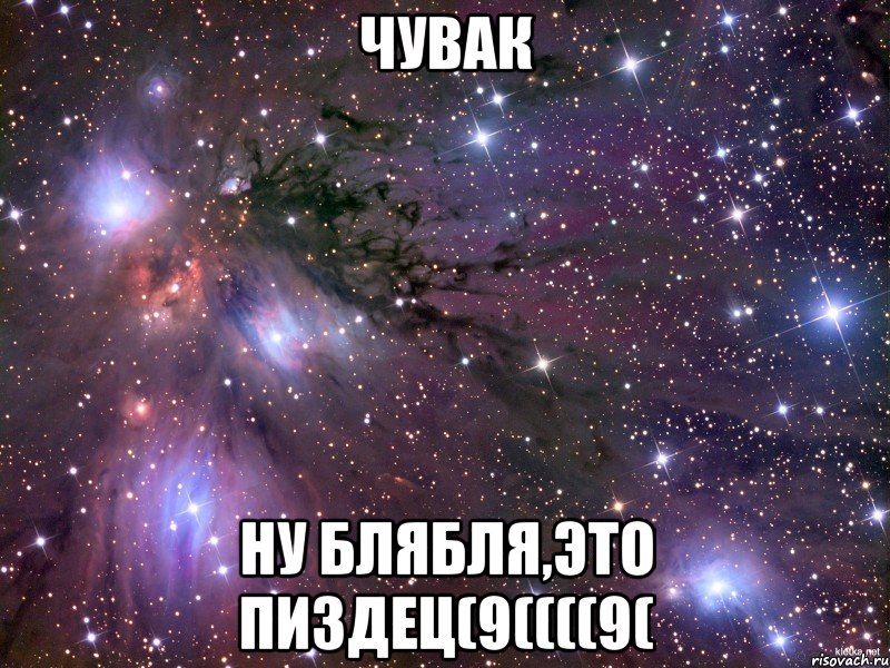 ЧУВАК НУ БЛЯБЛЯ,ЭТО ПИЗДЕЦ(9((((9(, Мем Космос