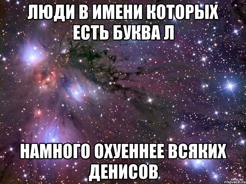 люди в имени которых есть буква л намного охуеннее всяких Денисов, Мем Космос