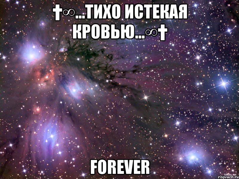 †∞...Тихо истекая кровью...∞† Forever, Мем Космос