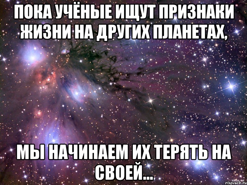 Пока учёные ищут признаки жизни на других планетах, мы начинаем их терять на своей..., Мем Космос