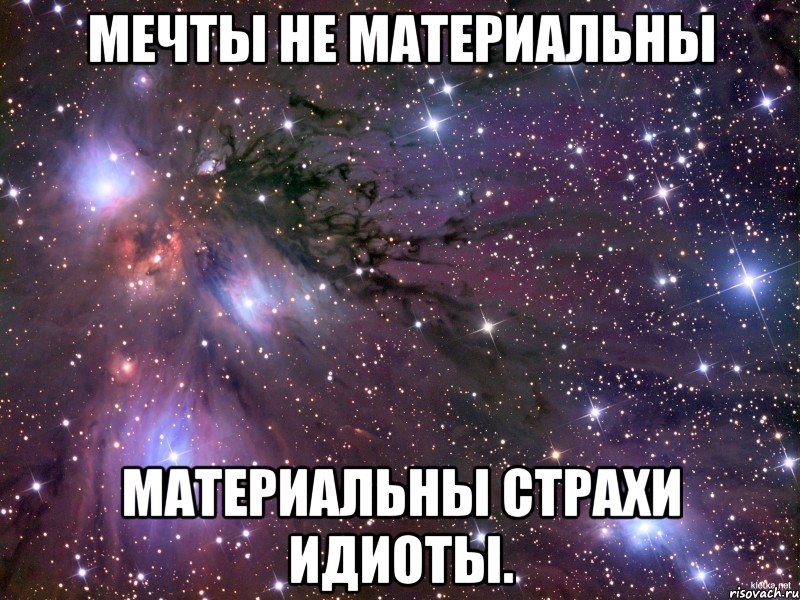 Мечты не материальны Материальны страхи Идиоты., Мем Космос