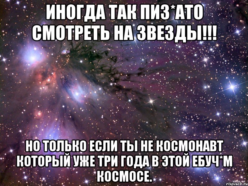 Иногда так пиз*ато смотреть на звезды!!! Но только если ты не Космонавт который уже три года в этой ебуч*м космосе., Мем Космос