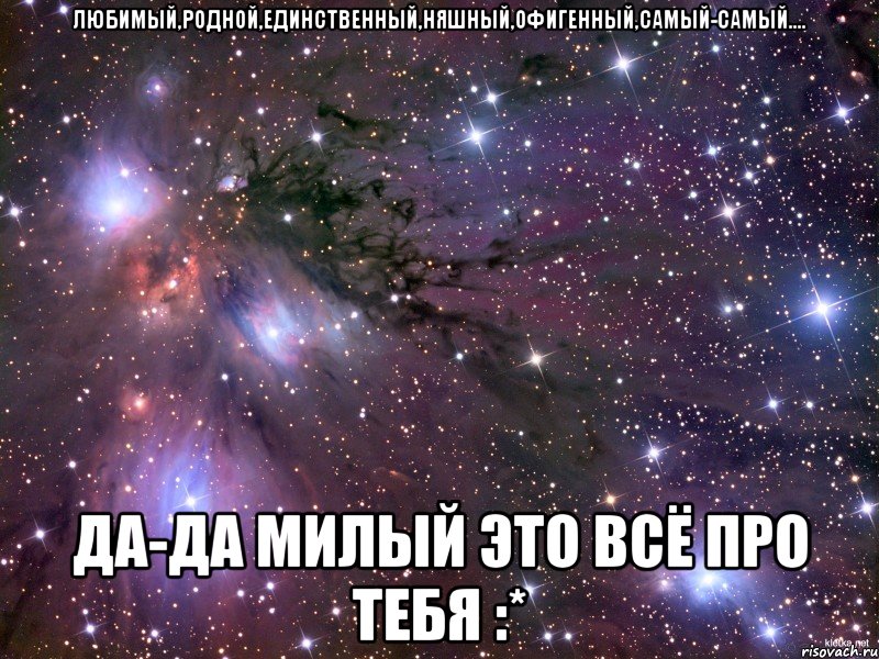 Любимый,родной,единственный,няшный,офигенный,самый-самый.... Да-да милый это всё про тебя :*, Мем Космос