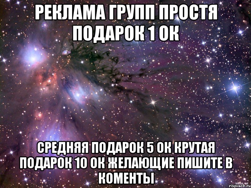 РЕКЛАМА ГРУПП ПРОСТЯ ПОДАРОК 1 ОК СРЕДНЯЯ ПОДАРОК 5 ОК КРУТАЯ ПОДАРОК 10 ОК ЖЕЛАЮЩИЕ ПИШИТЕ В КОМЕНТЫ, Мем Космос