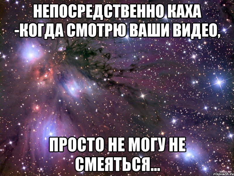 НЕПОСРЕДСТВЕННО КАХА -Когда смотрю ваши видео, Просто не могу не смеяться..., Мем Космос