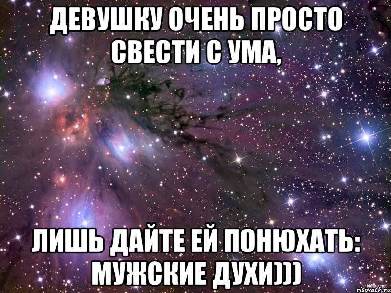 девушку очень просто свести с ума, лишь дайте ей понюхать: мужские духи))), Мем Космос