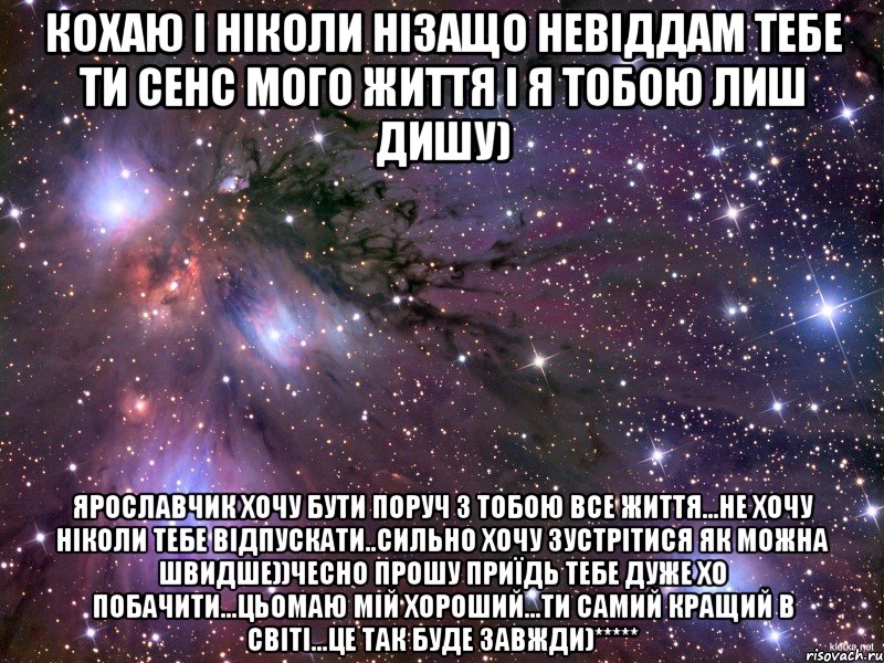 Кохаю і ніколи нізащо невіддам тебе ти сенс мого життя і я тобою лиш дишу) Ярославчик хочу бути поруч з тобою все життя...не хочу ніколи тебе відпускати..сильно хочу зустрітися як можна швидше))чесно прошу приїдь тебе дуже хо побачити...цьомаю мій хороший...Ти самий кращий в світі...це так буде завжди)*****, Мем Космос