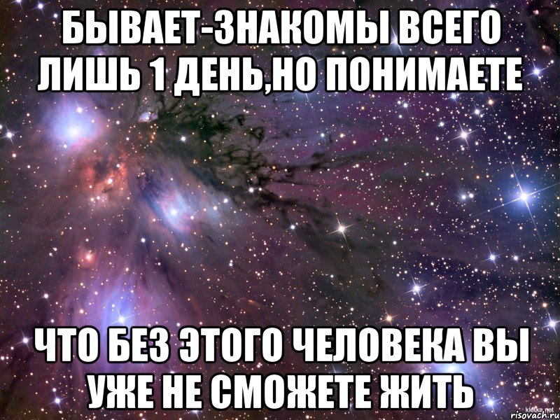 Бывает-знакомы всего лишь 1 день,но понимаете что без этого человека вы уже не сможете жить, Мем Космос