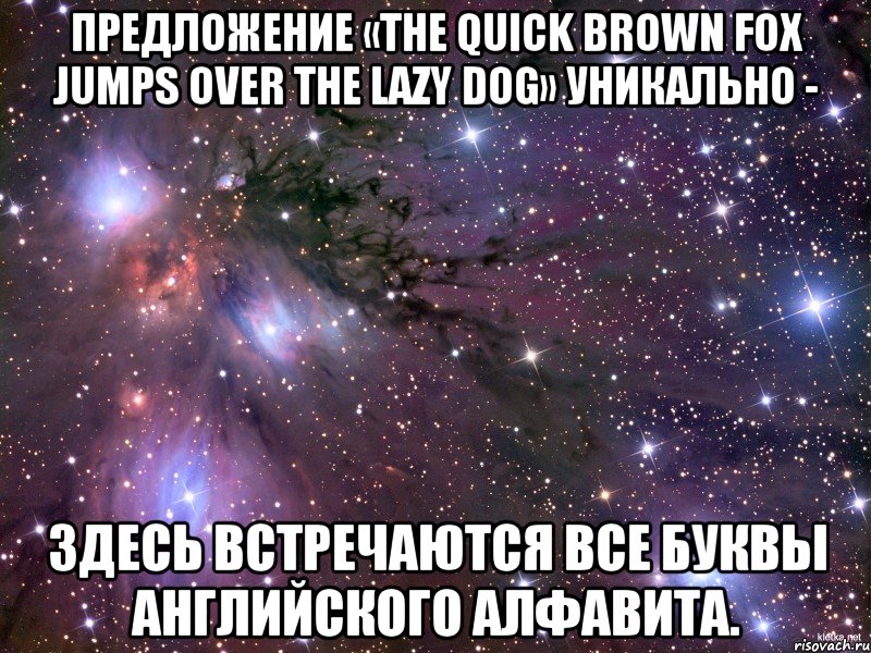 Предложение «The quick brown fox jumps over the lazy dog» уникально - здесь встречаются все буквы английского алфавита., Мем Космос