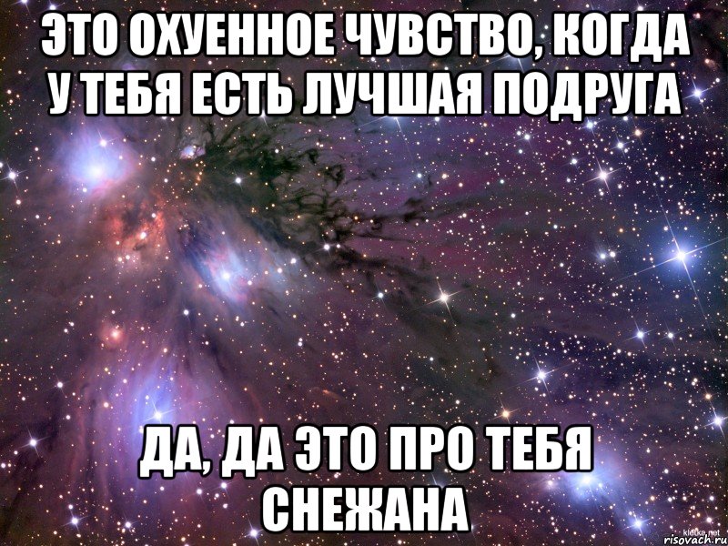 Это охуенное чувство, когда у тебя есть лучшая подруга Да, да это про тебя Снежана, Мем Космос