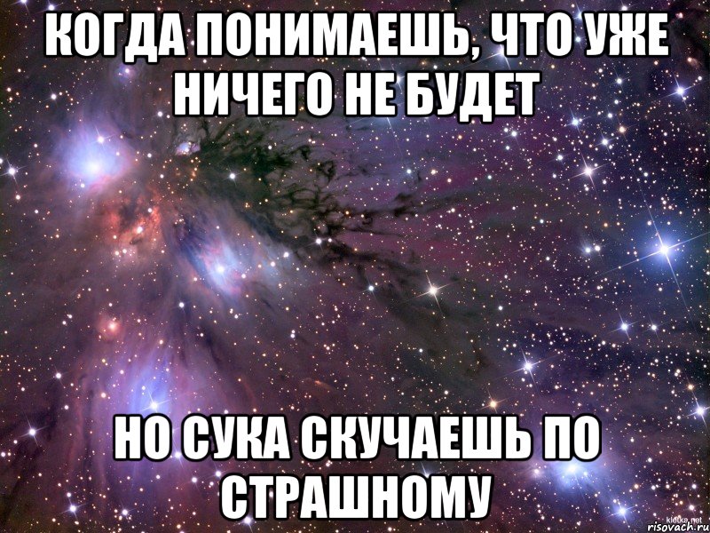 Когда понимаешь, что уже ничего не будет Но сука скучаешь по страшному, Мем Космос