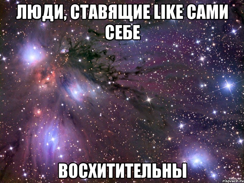 Люди, ставящие Like сами себе ВОСХИТИТЕЛЬНЫ, Мем Космос