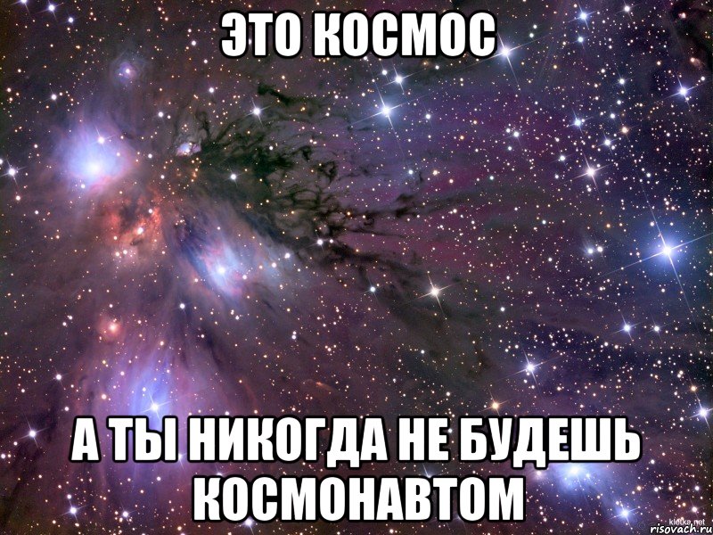 Это космос А ты никогда не будешь космонавтом, Мем Космос