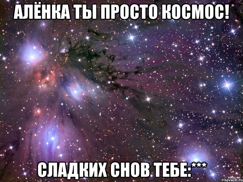 Алёнка ты просто космос! Сладких снов тебе:***, Мем Космос